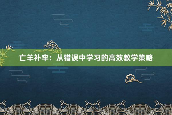 亡羊补牢：从错误中学习的高效教学策略